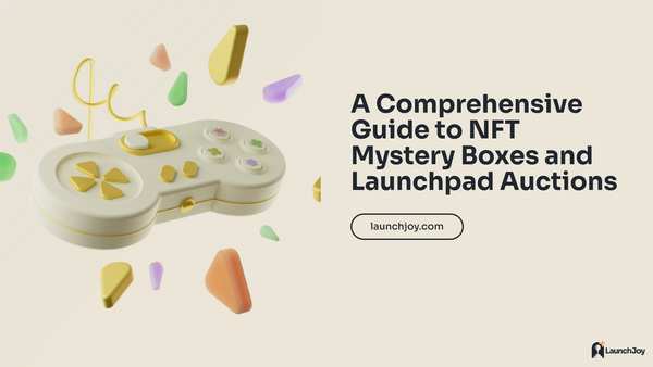 LaunchJoy Comprehensive Guide to NFT Mystery Boxes and Launchpad Auctions